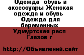 Одежда, обувь и аксессуары Женская одежда и обувь - Одежда для беременных. Удмуртская респ.,Глазов г.